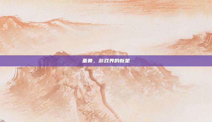 基奠,游戏界的新星