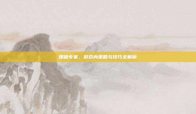 爆破专家,游戏内策略与技巧全解析