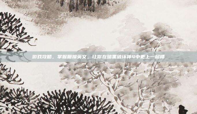 游戏攻略,掌握磨损英文,让你在暗黑破坏神4中更上一层楼