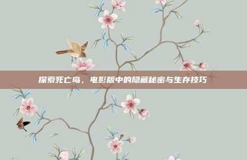 探索死亡岛,电影版中的隐藏秘密与生存技巧