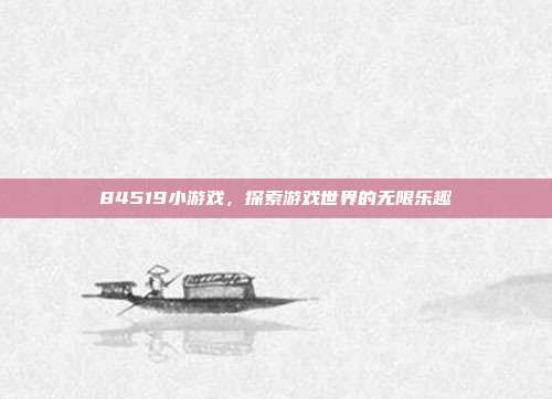 84519小游戏，探索游戏世界的无限乐趣