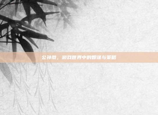 公孙恭,游戏世界中的智谋与策略
