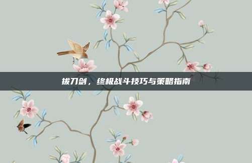 拔刀剑,终极战斗技巧与策略指南