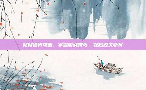 粘粘世界攻略，掌握游戏技巧，轻松过关斩将