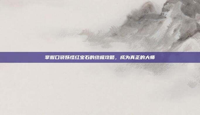 掌握口袋妖怪红宝石的终极攻略,成为真正的大师