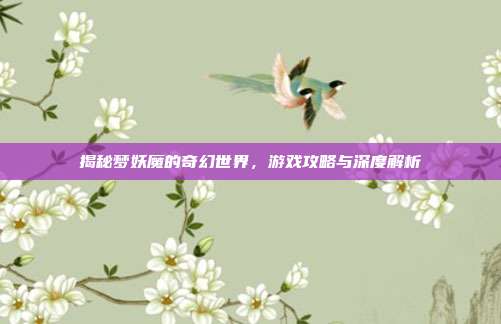 揭秘梦妖魔的奇幻世界，游戏攻略与深度解析