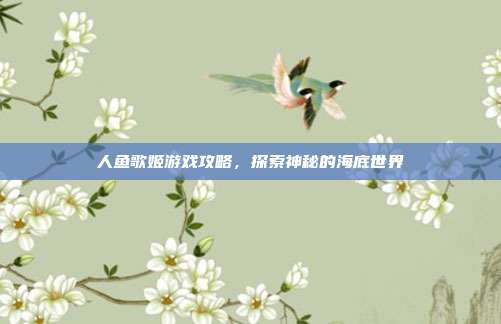 人鱼歌姬游戏攻略,探索神秘的海底世界