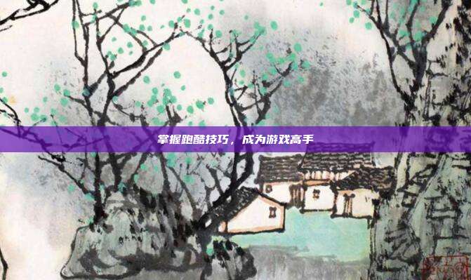 掌握跑酷技巧,成为游戏高手