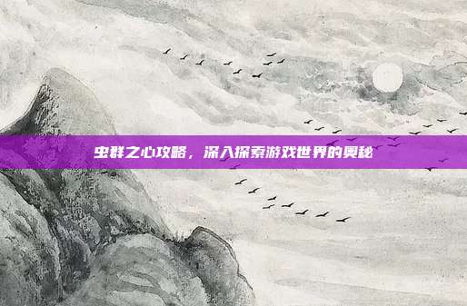 虫群之心攻略，深入探索游戏世界的奥秘