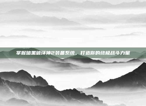 掌握暗黑破坏神2装备系统，打造你的终极战斗力量