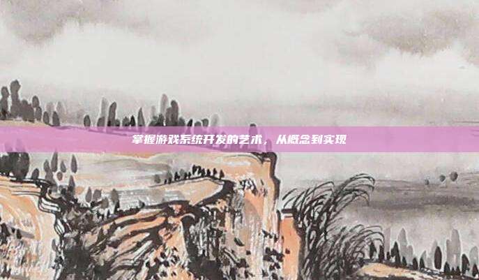 掌握游戏系统开发的艺术,从概念到实现