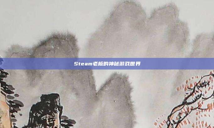 Steam老板的神秘游戏世界