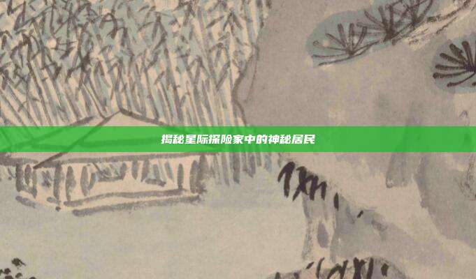 揭秘星际探险家中的神秘居民