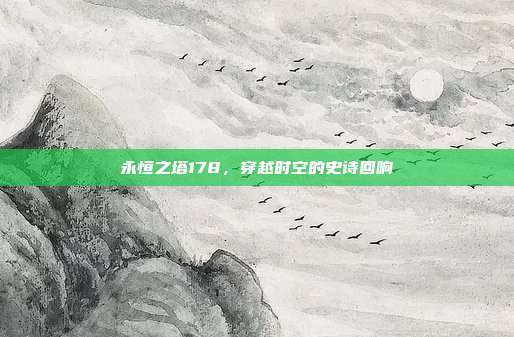 永恒之塔178，穿越时空的史诗回响