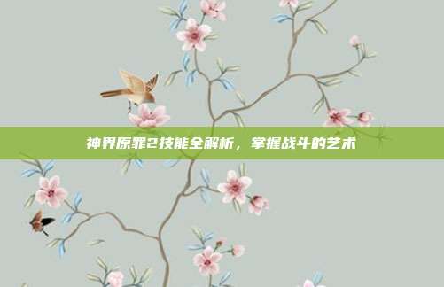 神界原罪2技能全解析,掌握战斗的艺术