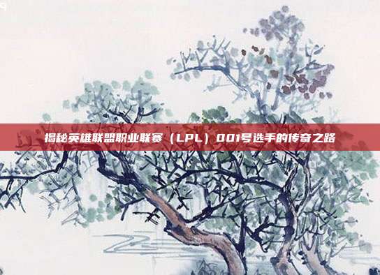 揭秘英雄联盟职业联赛（LPL）001号选手的传奇之路