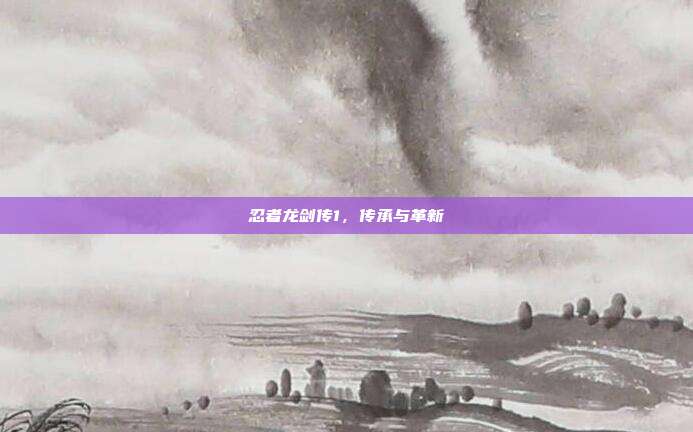 忍者龙剑传1,传承与革新