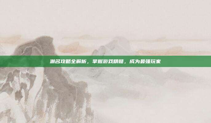 濑名攻略全解析，掌握游戏精髓，成为最强玩家