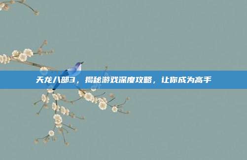 天龙八部3,揭秘游戏深度攻略,让你成为高手