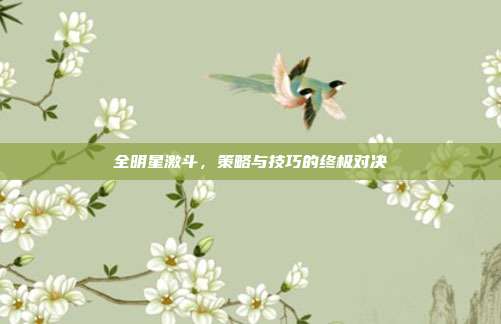 全明星激斗,策略与技巧的终极对决