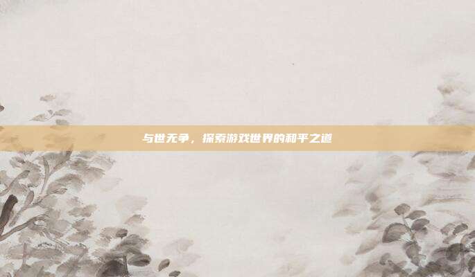 与世无争,探索游戏世界的和平之道
