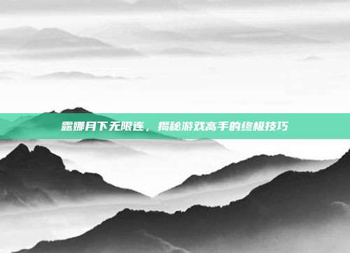 露娜月下无限连,揭秘游戏高手的终极技巧