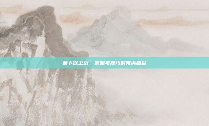 萝卜保卫战,策略与技巧的完美结合
