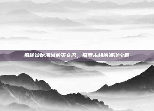 揭秘神秘海域的英文名,探索未知的海洋宝藏