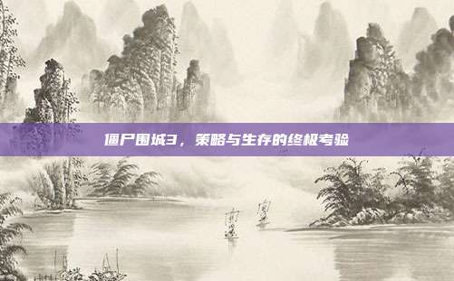 僵尸围城3，策略与生存的终极考验