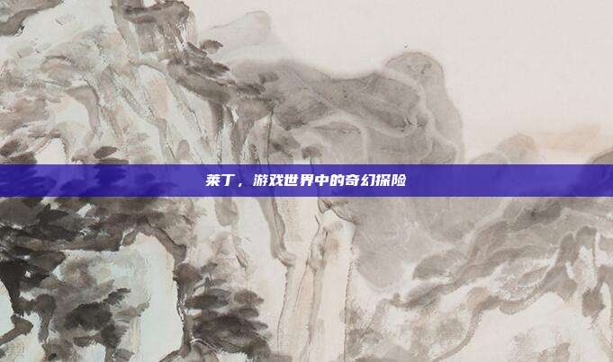 莱丁，游戏世界中的奇幻探险