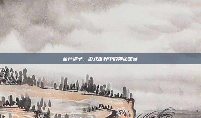葫芦种子,游戏世界中的神秘宝藏