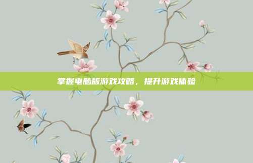 掌握电脑版游戏攻略，提升游戏体验