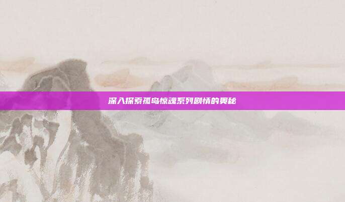 深入探索孤岛惊魂系列剧情的奥秘