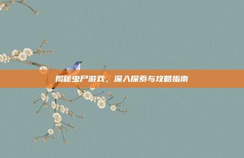 揭秘虫尸游戏,深入探索与攻略指南