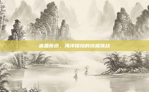 鲨鱼折纸，海洋探险的终极挑战