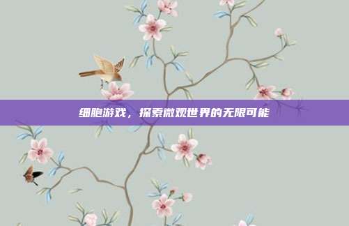 细胞游戏,探索微观世界的无限可能
