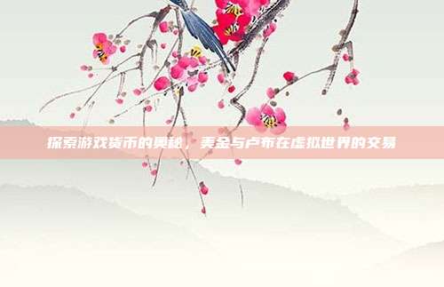 探索游戏货币的奥秘,美金与卢布在虚拟世界的交易