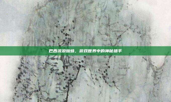 巴西流浪蜘蛛,游戏世界中的神秘猎手