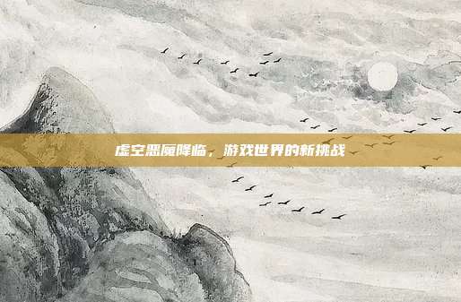 虚空恶魔降临,游戏世界的新挑战