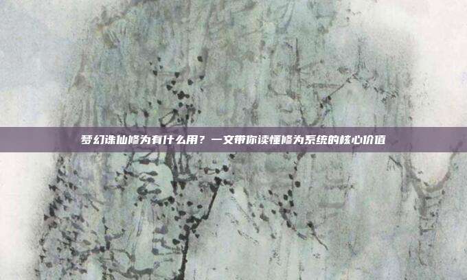 梦幻诛仙修为有什么用？一文带你读懂修为系统的核心价值