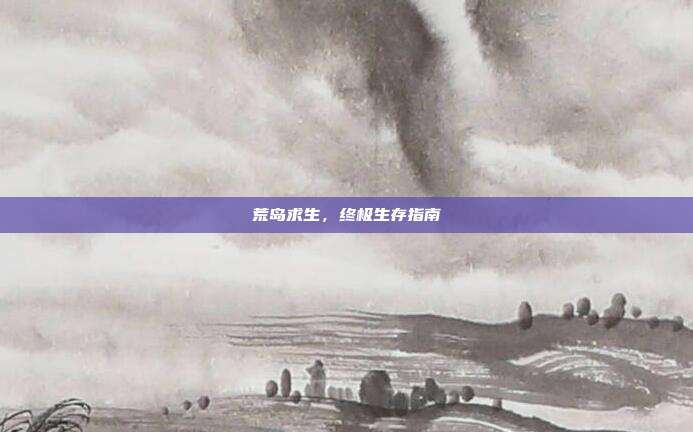 荒岛求生,终极生存指南