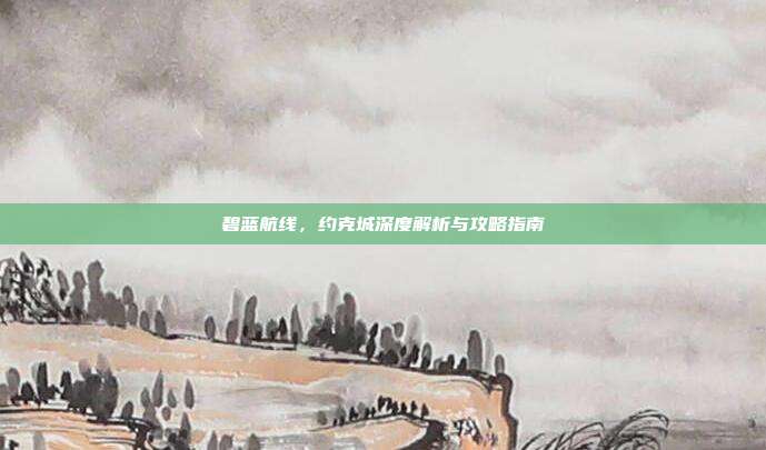 碧蓝航线,约克城深度解析与攻略指南