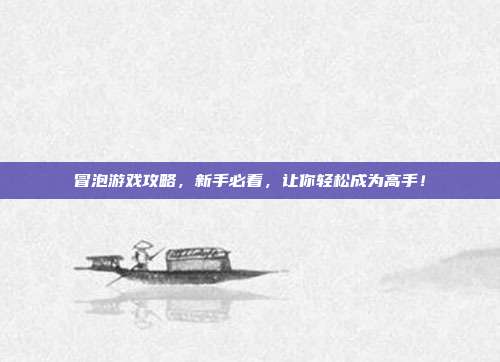 冒泡游戏攻略,新手必看,让你轻松成为高手!