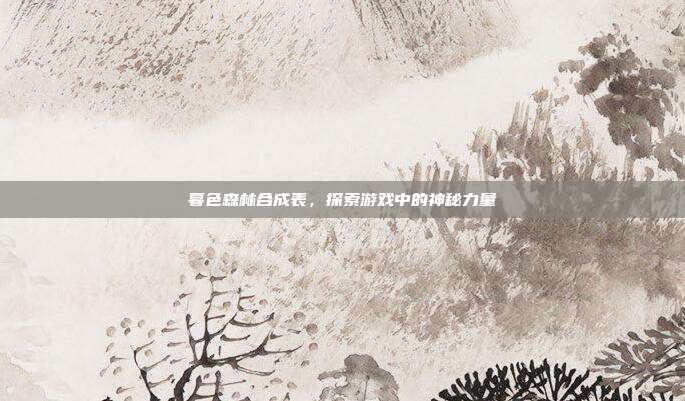 暮色森林合成表,探索游戏中的神秘力量