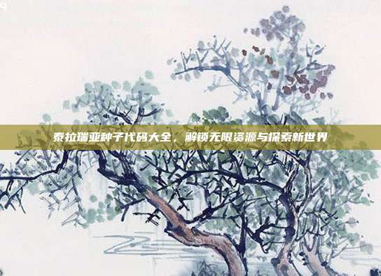 泰拉瑞亚种子代码大全,解锁无限资源与探索新世界