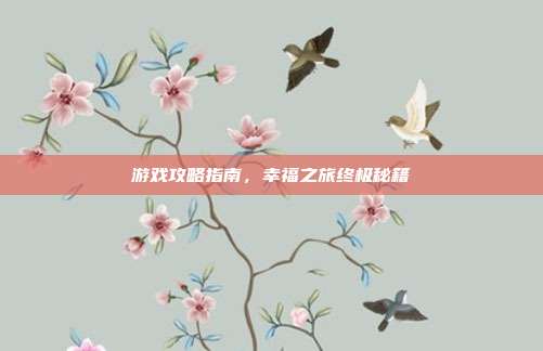 游戏攻略指南,幸福之旅终极秘籍