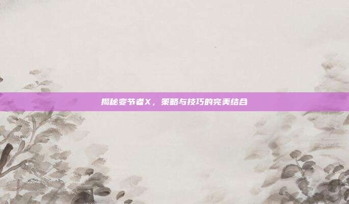 揭秘变节者X,策略与技巧的完美结合