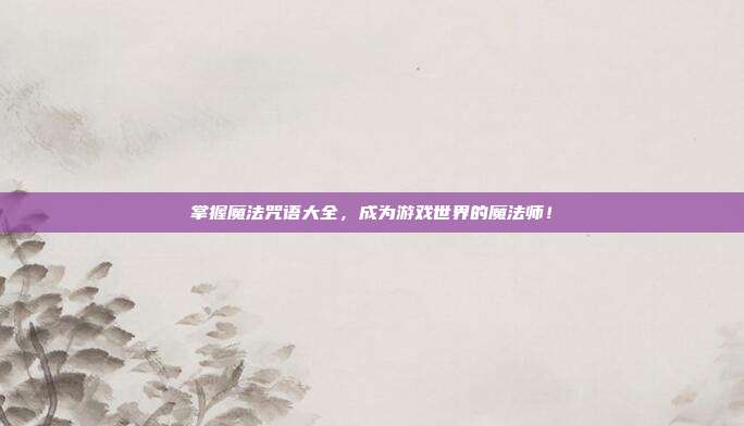 掌握魔法咒语大全,成为游戏世界的魔法师!