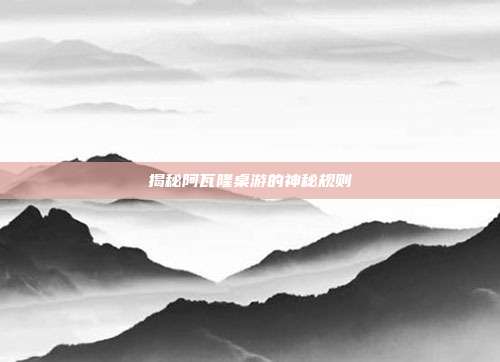 揭秘阿瓦隆桌游的神秘规则