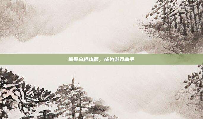 掌握乌桓攻略,成为游戏高手